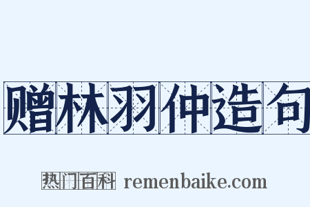 赠林羽仲造句是什么意思的图片